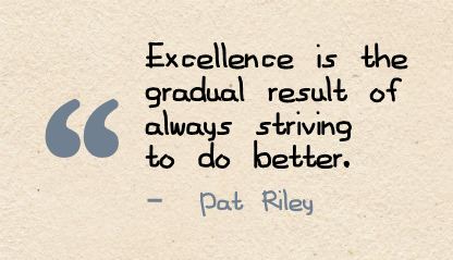Excellence is a gradual result of always striving to do better