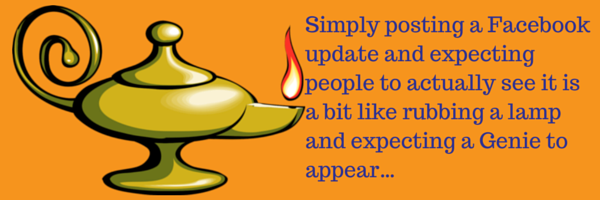Simply posting a Facebook update and expecting people to actually see it is a bit like rubbing a lamp and expecting a Genie to appear…